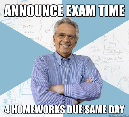 announce exam time 4 homeworks due same day  EngineeringProfessor