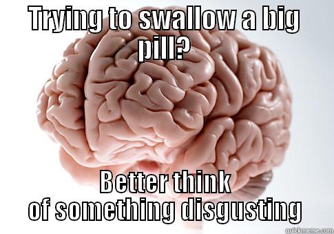 TRYING TO SWALLOW A BIG PILL? BETTER THINK OF SOMETHING DISGUSTING Scumbag Brain