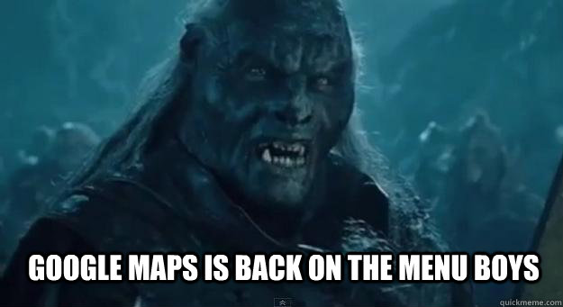 Google maps is back on the menu boys  BACK ON THE MENU