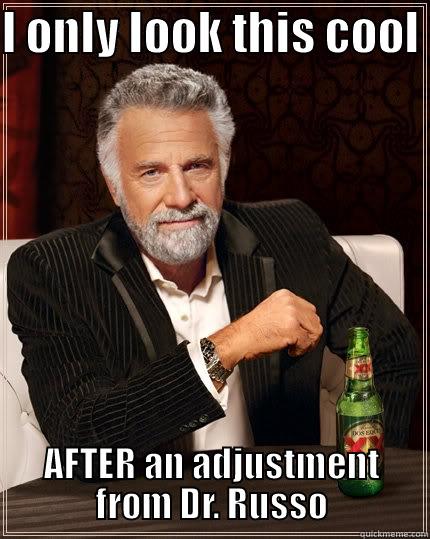 I ONLY LOOK THIS COOL - I ONLY LOOK THIS COOL  AFTER AN ADJUSTMENT FROM DR. RUSSO The Most Interesting Man In The World