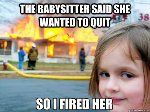 The babysitter said she wanted to quit So i fired her - The babysitter said she wanted to quit So i fired her  Overly Attached Child