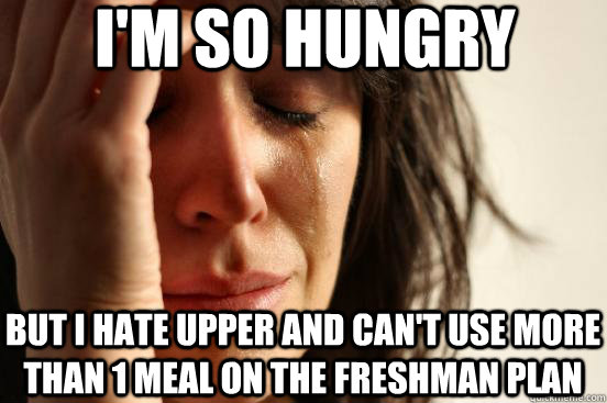 i'm so hungry but i hate upper and can't use more than 1 meal on the freshman plan  First World Problems