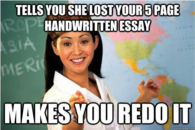 tells you she lost your 5 page handwritten essay makes you redo it  Scumbag Teacher
