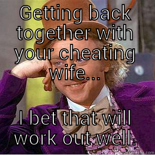 GETTING BACK TOGETHER WITH YOUR CHEATING WIFE... I BET THAT WILL WORK OUT WELL. Condescending Wonka