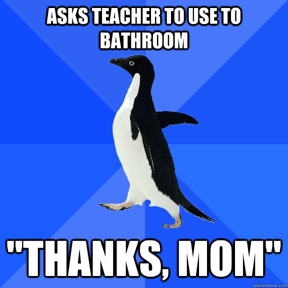 Asks teacher to use to bathroom 