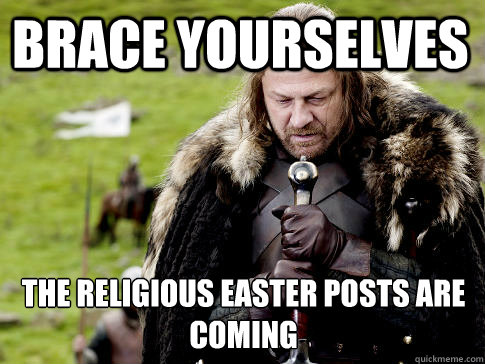 Brace yourselves The religious Easter posts are coming - Brace yourselves The religious Easter posts are coming  Eddard Stark