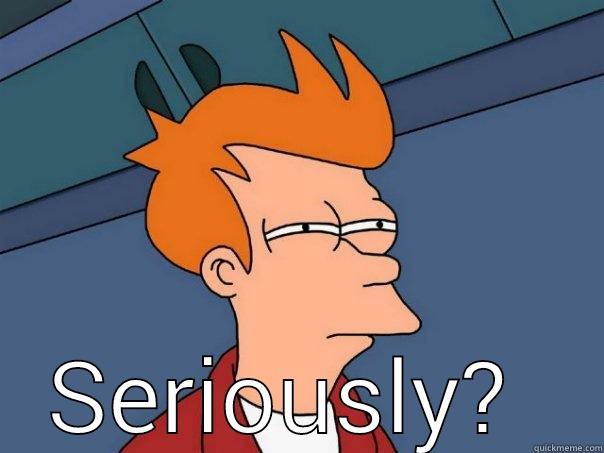  SERIOUSLY?  Futurama Fry