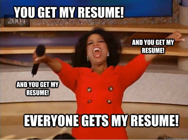 You get my resume! everyone gets my resume! and you get my resume! and you get my resume!  oprah you get a car