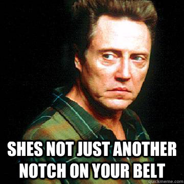  shes not just another notch on your belt  