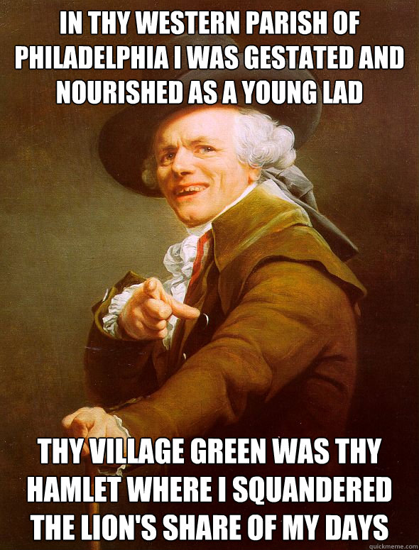 In thy western parish of Philadelphia I was gestated and nourished as a young lad thy village green was thy hamlet where I squandered the lion's share of my days  Joseph Ducreux
