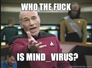 who the fuck is mind_virus?  Annoyed Picard