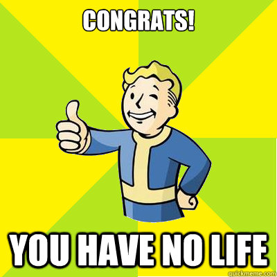 CongraTS! You have no life  Fallout new vegas
