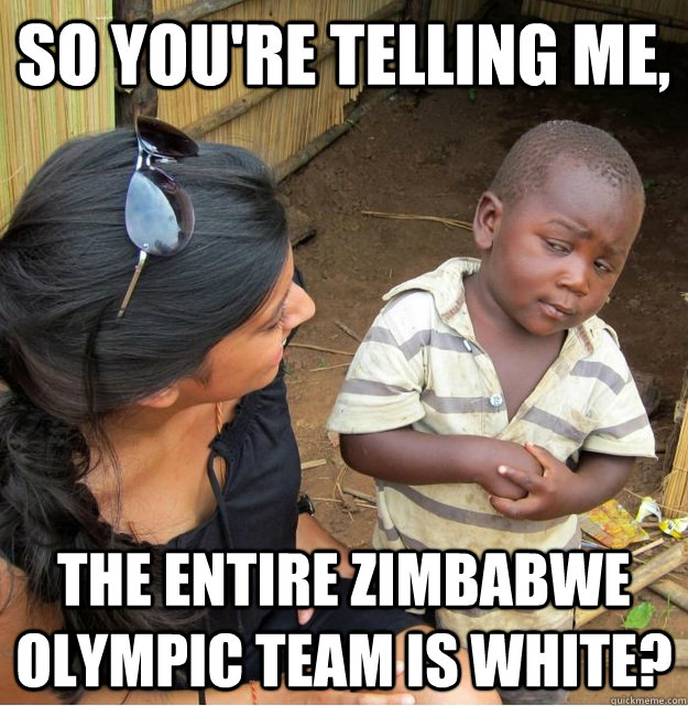 So you're telling me, The entire Zimbabwe olympic team is white?  Skeptical Third World Kid