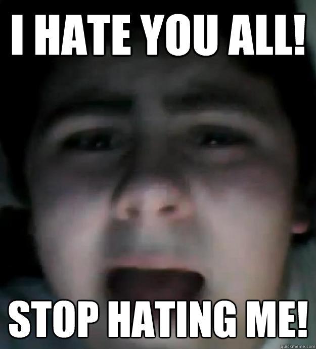 i hate you all! stop hating me!  Jared Milton