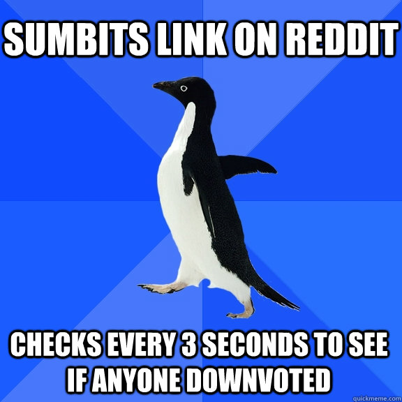 Sumbits link on reddit Checks every 3 seconds to see if anyone downvoted    Socially Awkward Penguin