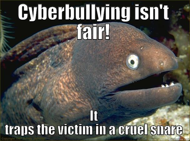 CYBERBULLYING ISN'T FAIR! IT TRAPS THE VICTIM IN A CRUEL SNARE Bad Joke Eel