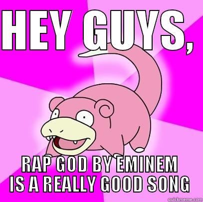 HEY GUYS,  RAP GOD BY EMINEM IS A REALLY GOOD SONG Slowpoke
