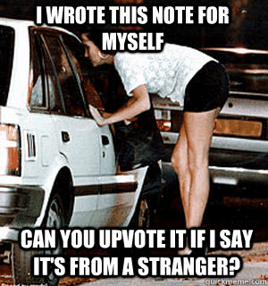 i wrote this note for myself Can you upvote it if i say it's from a stranger?  Karma Whore