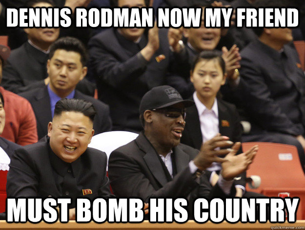 Dennis Rodman now my friend must bomb his country - Dennis Rodman now my friend must bomb his country  Kim Jung Un logic