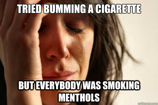 Tried bumming a cigarette but everybody was smoking menthols  First World Problems