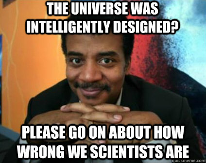 the universe was intelligently designed? please go on about how wrong we scientists are - the universe was intelligently designed? please go on about how wrong we scientists are  Condescending Neil deGrasse Tyson