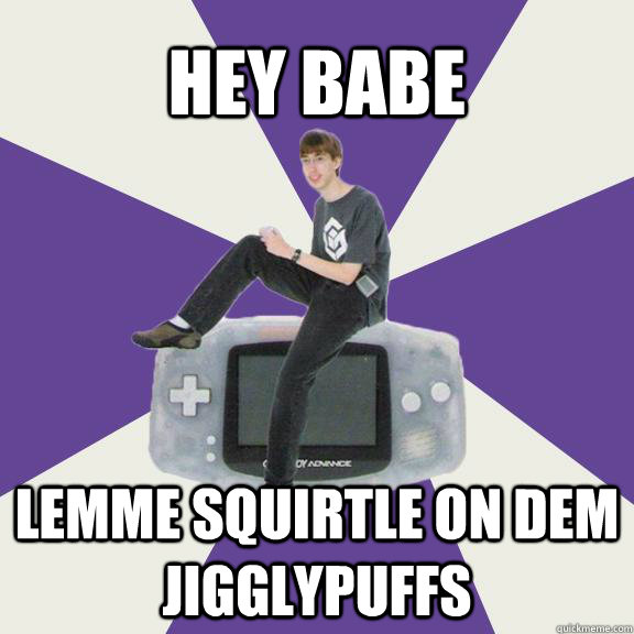 Hey babe lemme squirtle on dem jigglypuffs  Nintendo Norm
