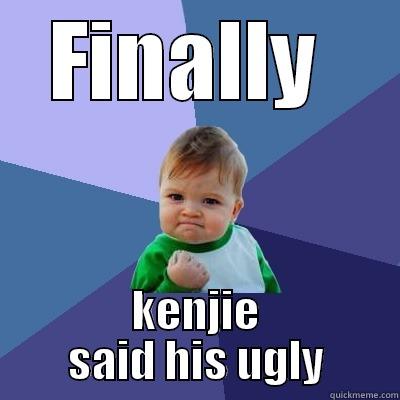 FINALLY  KENJIE SAID HIS UGLY Success Kid