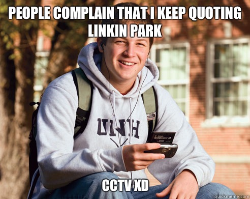 People complain that I keep quoting Linkin Park CCTV xd  College Freshman