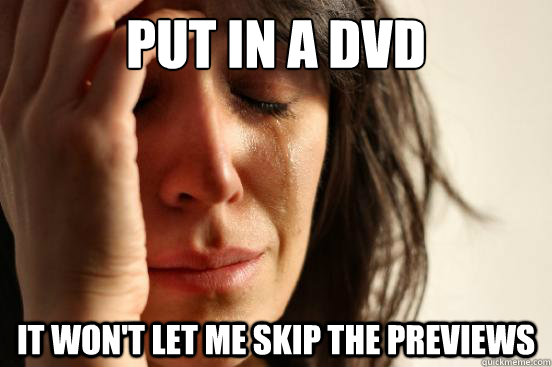 Put in a DVD It won't let me skip the previews - Put in a DVD It won't let me skip the previews  First World Problems