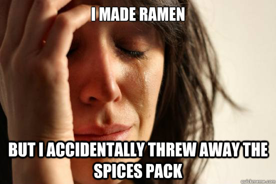 I made ramen but i accidentally threw away the spices pack  First World Problems