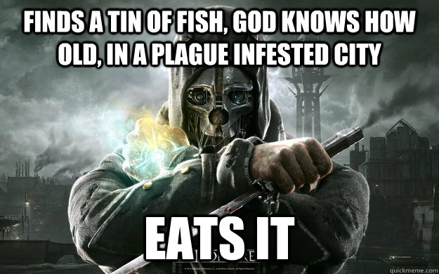 Finds a tin of fish, god knows how old, in a plague infested city Eats it  
