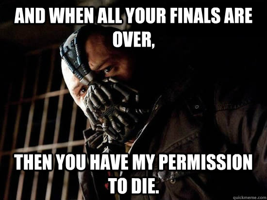 And when all your finals are over, then you have my permission to die.  Condescending Bane