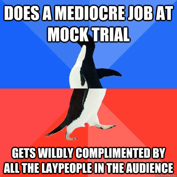 Does a mediocre job at mock trial Gets wildly complimented by all the laypeople in the audience    Socially Awkward Awesome Penguin