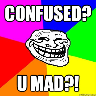 Confused? U MAD?!  Troll Face