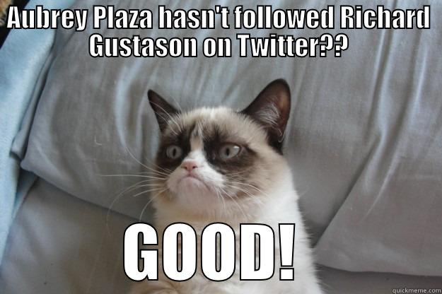 AUBREY PLAZA HASN'T FOLLOWED RICHARD GUSTASON ON TWITTER?? GOOD!  Grumpy Cat