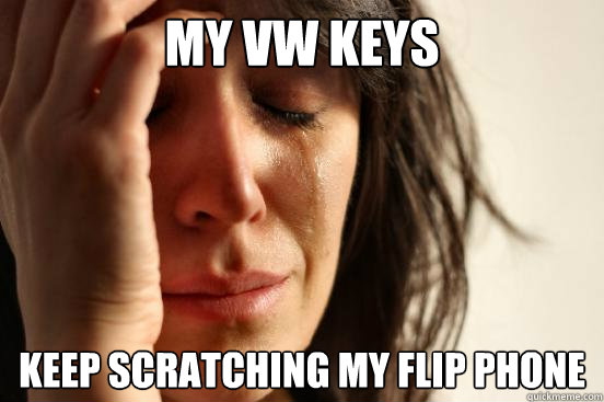 my vw keys  keep scratching my flip phone  First World Problems