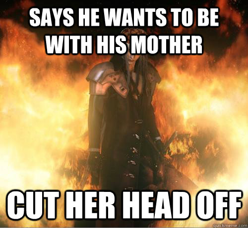 Says He Wants to Be With His Mother Cut Her Head Off  Scumbag Sephiroth