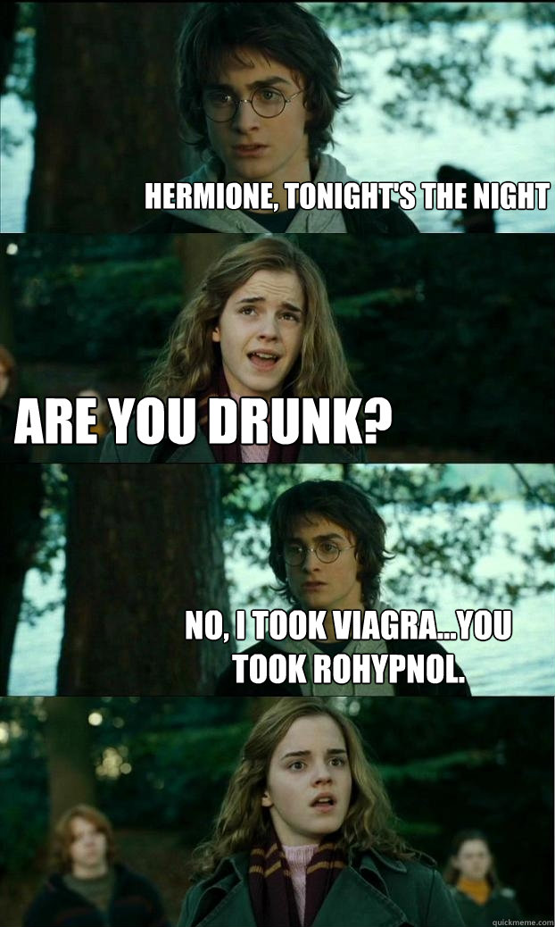 hermione, tonight's the night are you drunk? no, i took viagra...you took rohypnol.  Horny Harry