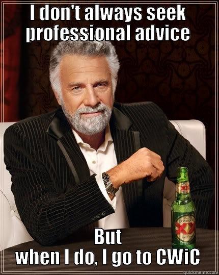 I DON'T ALWAYS SEEK PROFESSIONAL ADVICE BUT WHEN I DO, I GO TO CWIC The Most Interesting Man In The World