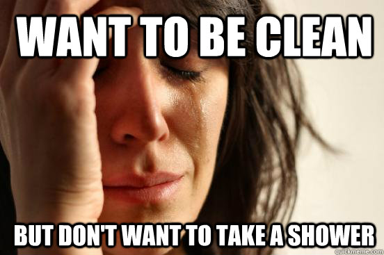 Want to be clean but don't want to take a shower - Want to be clean but don't want to take a shower  1st World Problems