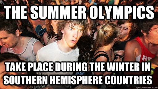 The Summer Olympics  Take place during the winter in southern hemisphere countries  Sudden Clarity Clarence