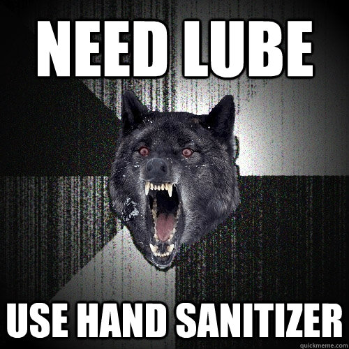 Need Lube Use hand sanitizer  Insanity Wolf