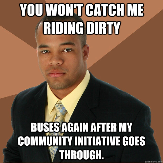You won't catch me riding dirty buses again after my community initiative goes through.  Successful Black Man