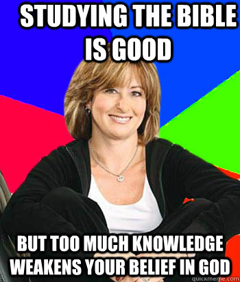 Studying the Bible is good But too much knowledge weakens your belief in God - Studying the Bible is good But too much knowledge weakens your belief in God  Sheltering Suburban Mom