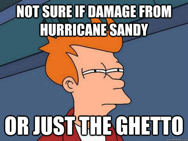 Not sure if damage from hurricane sandy Or just the ghetto  Futurama Fry