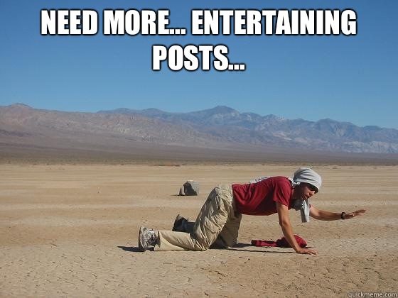 Need more... Entertaining posts...   