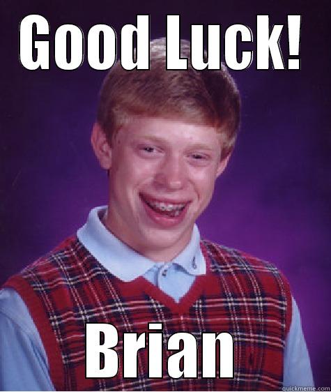 good luck Brian - GOOD LUCK! BRIAN Bad Luck Brian