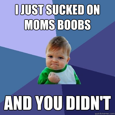 I just sucked on moms boobs and you didn't  Success Kid