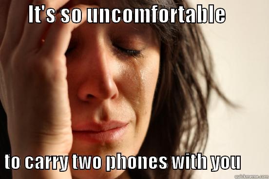        IT'S SO UNCOMFORTABLE              TO CARRY TWO PHONES WITH YOU        First World Problems
