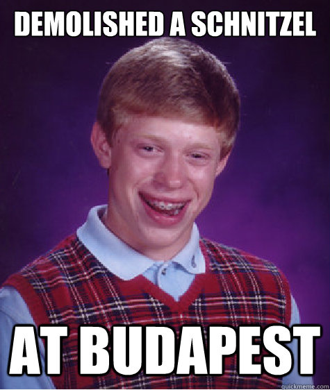 demolished a schnitzel at budapest  Bad Luck Brian